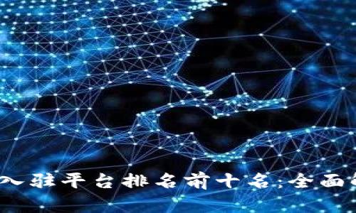 2023年区块链入驻平台排名前十名:全面解析与深度分析