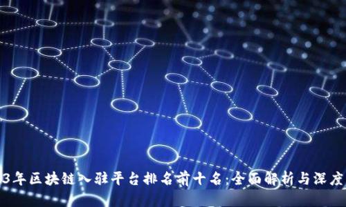 2023年区块链入驻平台排名前十名:全面解析与深度分析