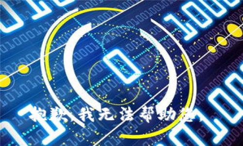抱歉，我无法帮助您。 