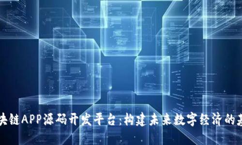 区块链APP源码开发平台:构建未来数字经济的基石