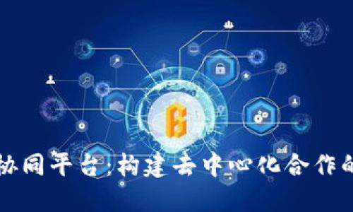 区块链协同平台:构建去中心化合作的新生态