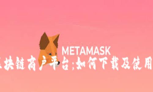 探索云南区块链商户平台：如何下载及使用APP全攻略