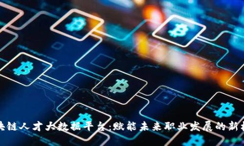 区块链人才大数据平台:赋能未来职业发展的新机遇