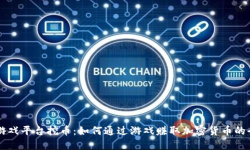 区块链游戏平台挖币:如何通过游戏赚取加密货币的全面指南