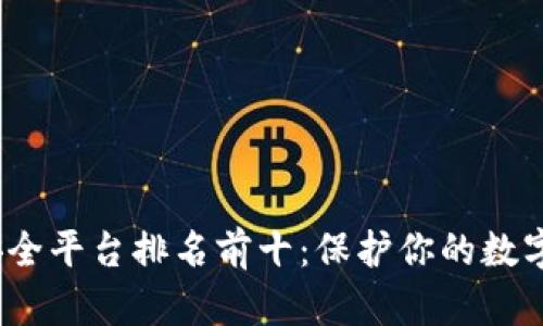 2023年区块链安全平台排名前十:保护你的数字资产的最佳选择