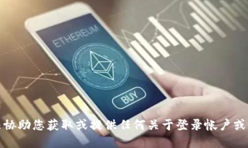 抱歉，我无法协助您获取或提供任何关于登录帐户或密码的信息。