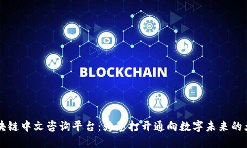 区块链中文咨询平台:为您打开通向数字未来的大门