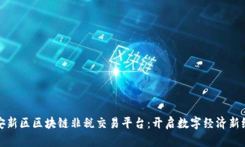 雄安新区区块链非税交易平台:开启数字经济新纪元