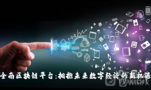全南区块链平台:拥抱未来数字经济的新机遇
