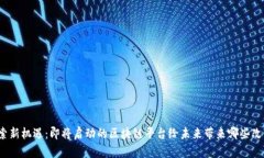 探索新机遇：即将启动的区块链平台给