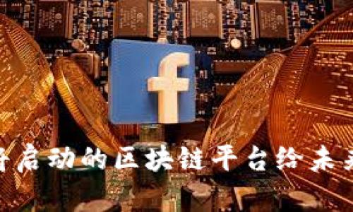 探索新机遇:即将启动的区块链平台给未来带来哪些改变?