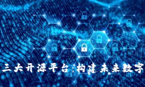 探索区块链三大开源平台:构建未来数字经济的基石