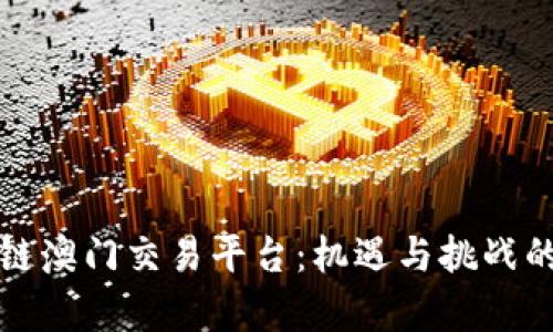 探索区块链澳门交易平台:机遇与挑战的全景分析