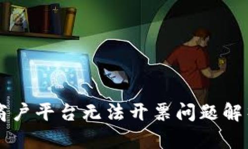 云南区块链商户平台无法开票问题解析及解决方案