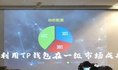 全面解析:如何利用TP钱包在一级市场成功交易数字货币
