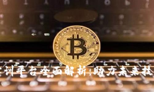 区块链专业实训平台全面解析:助力未来技术人才的培养