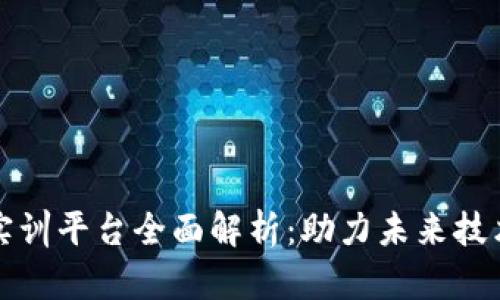 区块链专业实训平台全面解析:助力未来技术人才的培养