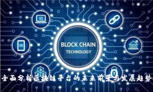 全面分析区块链平台的未来前景与发展趋势