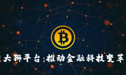 中国区块链大狮平台:推动金融科技变革的未来之路