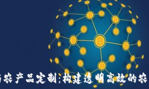 区块链技术与农产品定制:构建透明高效的农业供应链平台