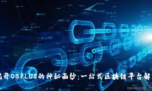 揭开OBPLUS的神秘面纱:一站式区块链平台解析