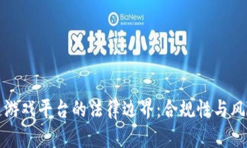 区块链游戏平台的法律边界:合规性与风险防控