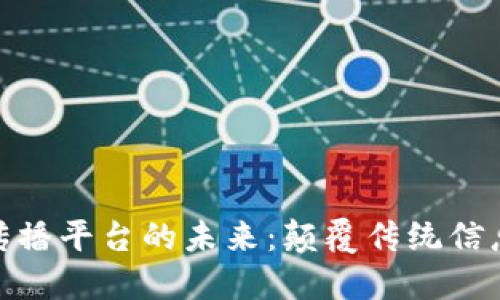 探索区块链全网传播平台的未来:颠覆传统信息传播的创新之道