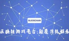 探索梦幻区块链游戏平台：颠覆传统娱