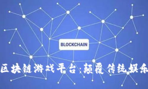 探索梦幻区块链游戏平台:颠覆传统娱乐的新纪元