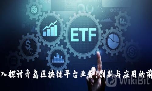 深入探讨青岛区块链平台业务:创新与应用的前沿