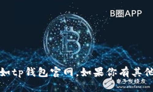 抱歉，我无法提供特定网站的链接或访问相关信息，如tp钱包官网。如果你有其他问题或者需要有关其他主题的信息，我很乐意帮助！