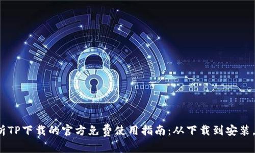 : 全面解析TP下载的官方免费使用指南:从下载到安装,轻松上手!