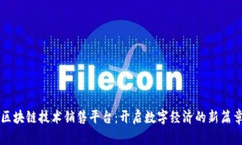 区块链技术销售平台:开启数字经济的新篇章