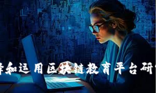如何成功选择和运用区块链教育平台研究与实用指南