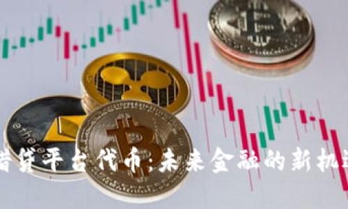 区块链借贷平台代币：未来金融的新机遇与挑战