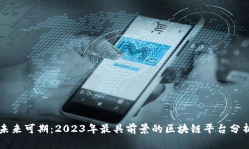 未来可期：2023年最具前景的区块链平台分析