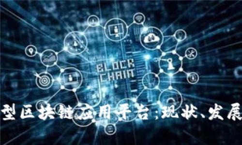 探索大型区块链应用平台:现状、发展与前景