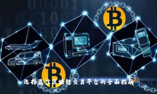 选择最佳区块链交易平台的全面指南