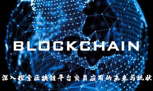 深入探索区块链平台交易应用的未来与现状