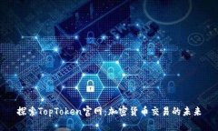 探索TopToken官网：加密货币交易的未来