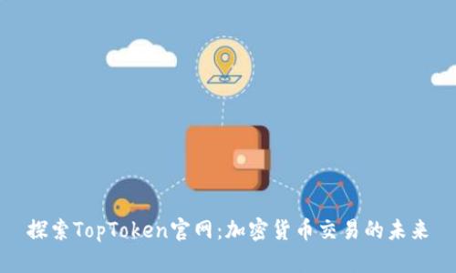 探索TopToken官网:加密货币交易的未来