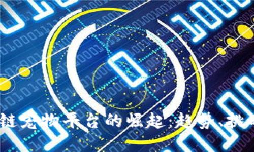 2019年区块链宠物平台的崛起:趋势、挑战与未来机遇