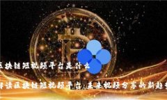 区块链短视频平台是什么解读区块链短