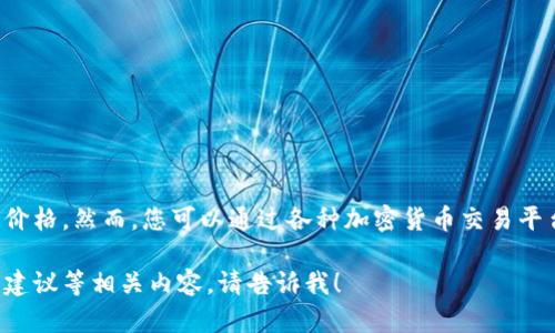 由于我无法访问实时数据或互联网，因此无法提供TPT币的最新价格。然而，您可以通过各种加密货币交易平台、市场跟踪工具或金融新闻网站来获取最新的TPT币价格信息。

如果您有其他问题或想了解更多关于TPT币的背景、用途或投资建议等相关内容，请告诉我！