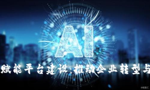 区块链数字赋能平台建设:推动企业转型与创新的未来