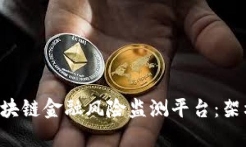 如何构建高效的区块链金融风险监测平台:架构、技术与应用实践