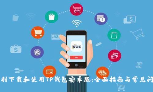 如何顺利下载和使用TP钱包安卓版:全面指南与常见问题解答