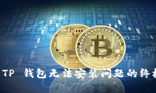 解决 TP 钱包无法安装问题的终极指南