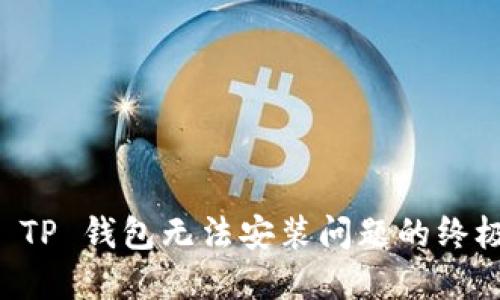 解决 TP 钱包无法安装问题的终极指南