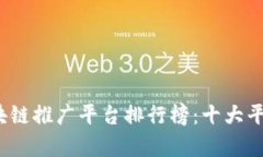 2023年区块链推广平台排行榜：十大平